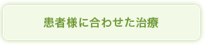 患者様に合わせた治療