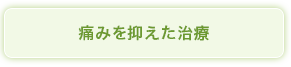 痛みを抑えた治療