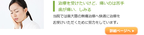 治療を受けたいけど、痛いのは苦手歯が
痛い、しみる
当院では最大限の無痛治療へ快適に治療を
お受けいただくために努力をしています。